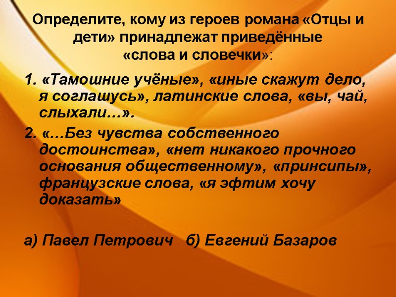 Определите, кому из героев романа «Отцы и дети» принадлежат приведённые  «слова и словечки»: